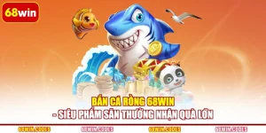 Bắn Cá Rồng 68WIN - Siêu Phẩm Săn Thưởng Nhận Quà Lớn