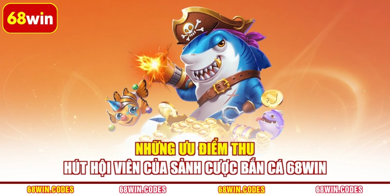 Những ưu điểm thu hút hội viên của sảnh cược bắn cá 68WIN