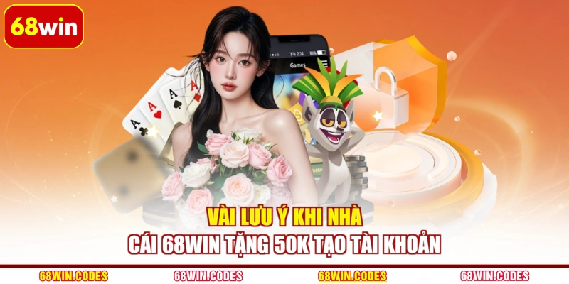 Vài lưu ý khi nhà cái 68WIN tặng 50K tạo tài khoản